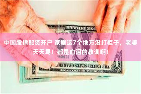 中国股指配资开户 家里这7个地方没打柜子，老婆天天骂！都是血泪的教训啊！