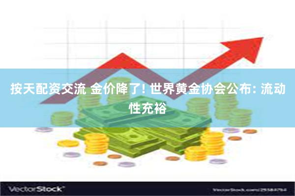 按天配资交流 金价降了! 世界黄金协会公布: 流动性充裕