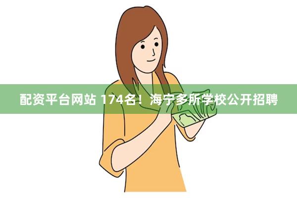 配资平台网站 174名！海宁多所学校公开招聘