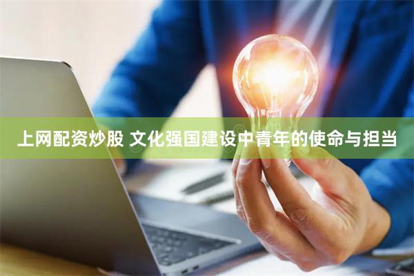 上网配资炒股 文化强国建设中青年的使命与担当