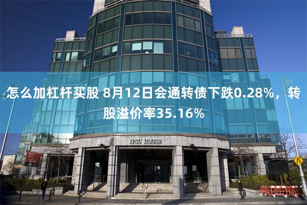 怎么加杠杆买股 8月12日会通转债下跌0.28%，转股溢价率35.16%