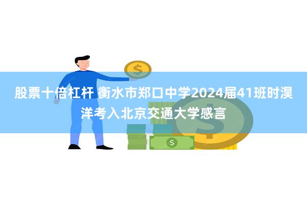 股票十倍杠杆 衡水市郑口中学2024届41班时淏洋考入北京交通大学感言
