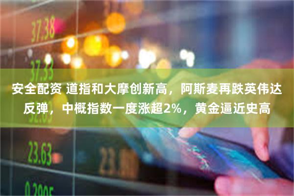 安全配资 道指和大摩创新高，阿斯麦再跌英伟达反弹，中概指数一度涨超2%，黄金逼近史高
