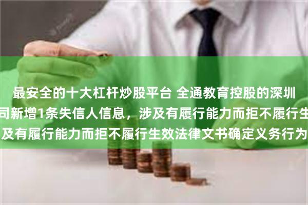 最安全的十大杠杆炒股平台 全通教育控股的深圳市真好信息技术有限公司新增1条失信人信息，涉及有履行能力而拒不履行生效法律文书确定义务行为