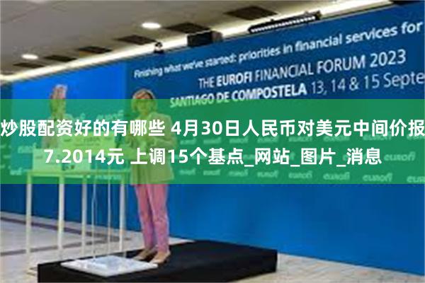 炒股配资好的有哪些 4月30日人民币对美元中间价报7.2014元 上调15个基点