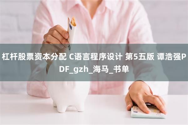 杠杆股票资本分配 C语言程序设计 第5五版 谭浩强PDF_gzh_海马_书单