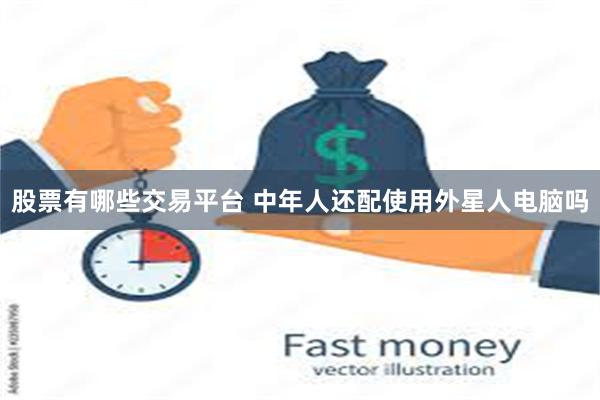 股票有哪些交易平台 中年人还配使用外星人电脑吗