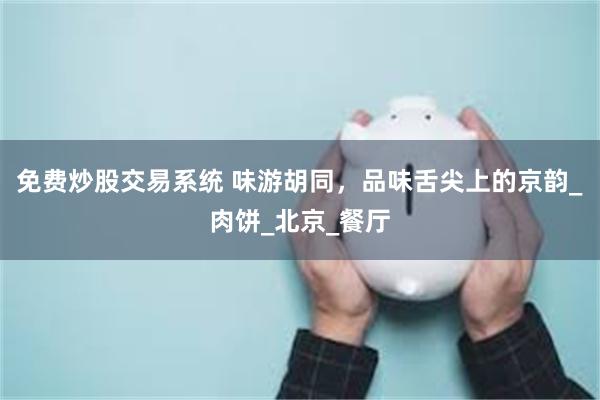 免费炒股交易系统 味游胡同，品味舌尖上的京韵_肉饼_北京_餐厅