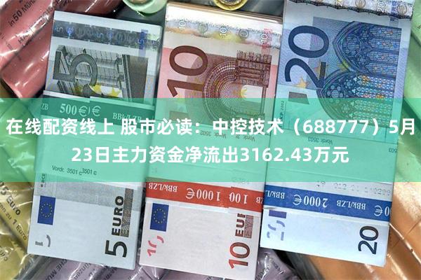 在线配资线上 股市必读：中控技术（688777）5月23日主力资金净流出3162