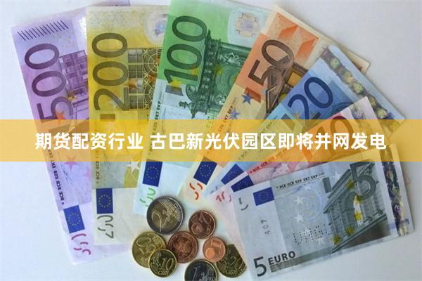期货配资行业 古巴新光伏园区即将并网发电