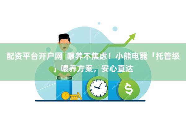 配资平台开户网  喂养不焦虑！小熊电器「托管级」喂养方案，安心直达