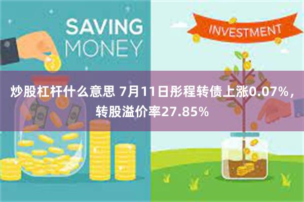 炒股杠杆什么意思 7月11日彤程转债上涨0.07%，转股溢价率27.85%