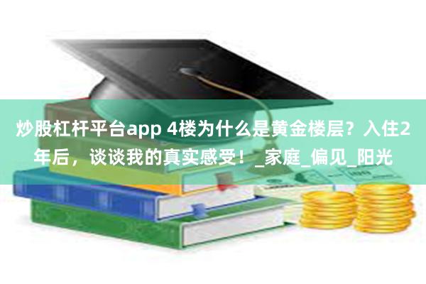 炒股杠杆平台app 4楼为什么是黄金楼层？入住2年后，谈谈我的真实感受！_家庭_