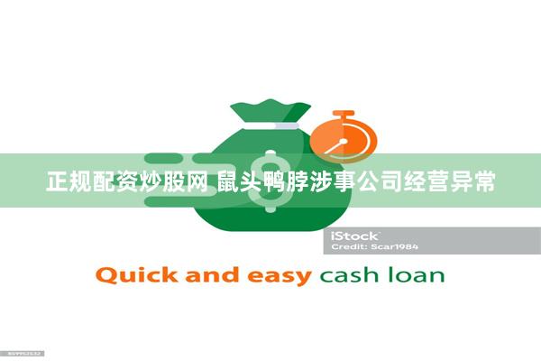 正规配资炒股网 鼠头鸭脖涉事公司经营异常