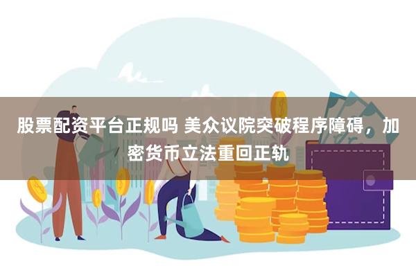 股票配资平台正规吗 美众议院突破程序障碍，加密货币立法重回正轨
