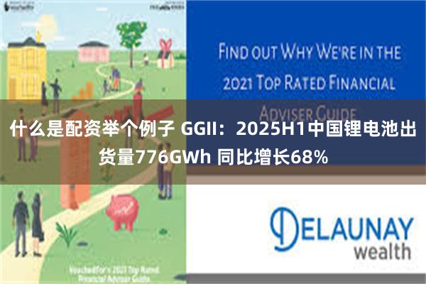 什么是配资举个例子 GGII：2025H1中国锂电池出货量776GWh 同比增长