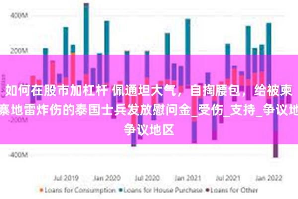 如何在股市加杠杆 佩通坦大气，自掏腰包，给被柬埔寨地雷炸伤的泰国士兵发放慰问金_