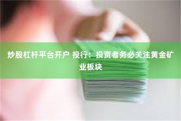 炒股杠杆平台开户 投行：投资者务必关注黄金矿业板块