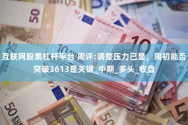 互联网股票杠杆平台 周评:调整压力已显，周初能否突破3613是关键_中期_多头_