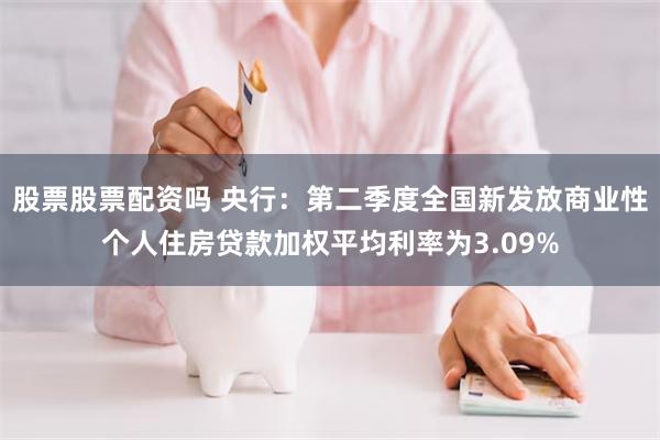 股票股票配资吗 央行：第二季度全国新发放商业性个人住房贷款加权平均利率为3.09