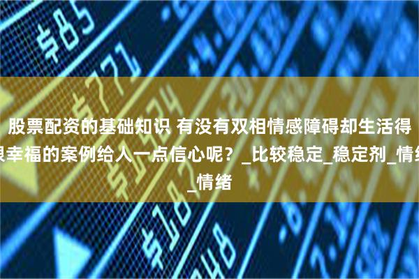 股票配资的基础知识 有没有双相情感障碍却生活得很幸福的案例给人一点信心呢？_比较