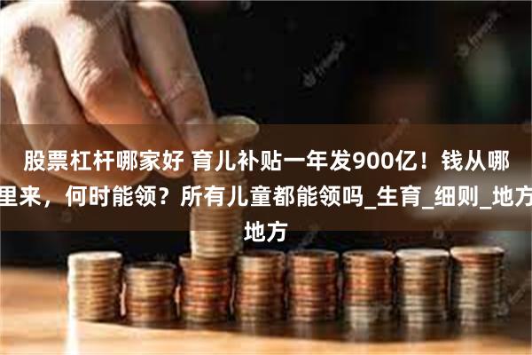 股票杠杆哪家好 育儿补贴一年发900亿！钱从哪里来，何时能领？所有儿童都能领吗_