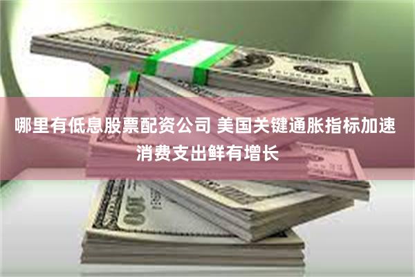 哪里有低息股票配资公司 美国关键通胀指标加速 消费支出鲜有增长