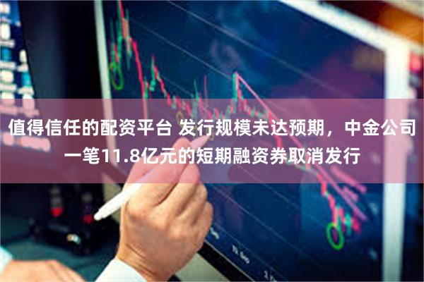 值得信任的配资平台 发行规模未达预期，中金公司一笔11.8亿元的短期融资券取消发