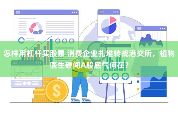 怎样用杠杆买股票 消费企业扎堆转战港交所，植物医生硬闯A股底气何在？