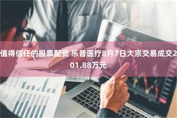 值得信任的股票配资 乐普医疗8月7日大宗交易成交201.88万元