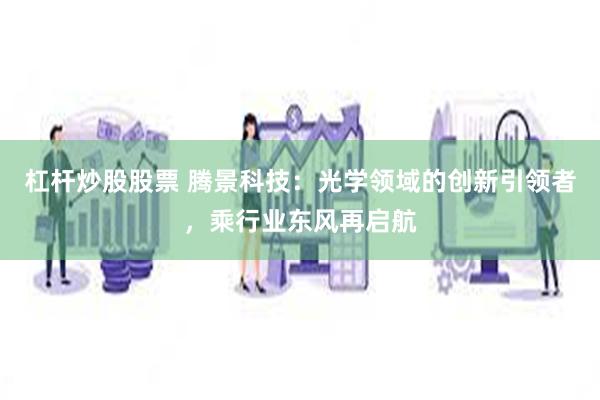 杠杆炒股股票 腾景科技：光学领域的创新引领者，乘行业东风再启航