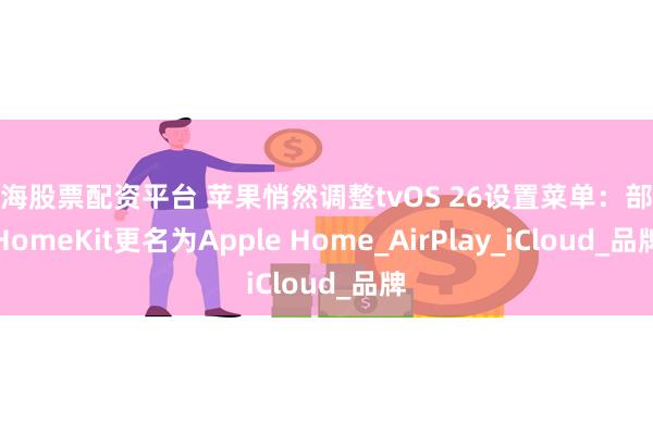 上海股票配资平台 苹果悄然调整tvOS 26设置菜单：部分HomeKit更名为A