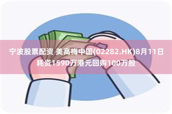 宁波股票配资 美高梅中国(02282.HK)8月11日耗资1590万港元回购10