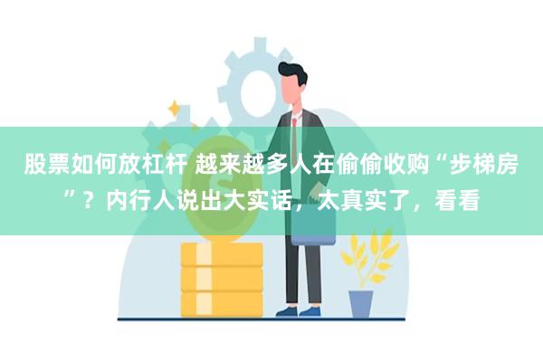 股票如何放杠杆 越来越多人在偷偷收购“步梯房”？内行人说出大实话，太真实了，看看