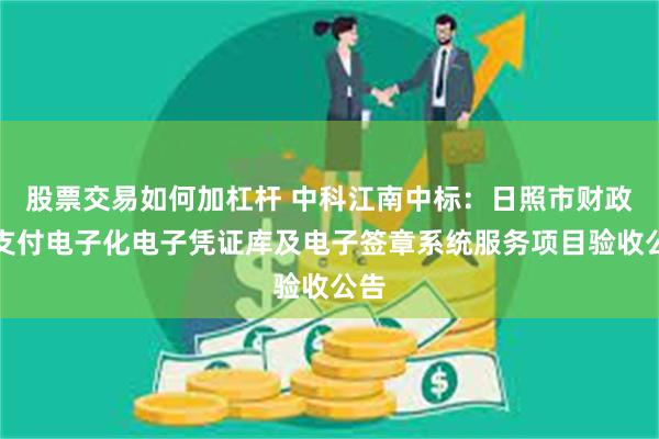 股票交易如何加杠杆 中科江南中标：日照市财政局支付电子化电子凭证库及电子签章系统