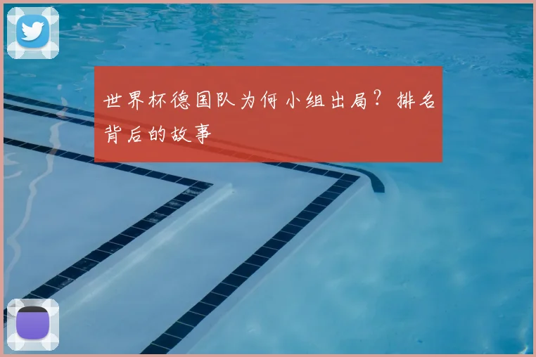 世界杯德国队为何小组出局?排名背后的故事