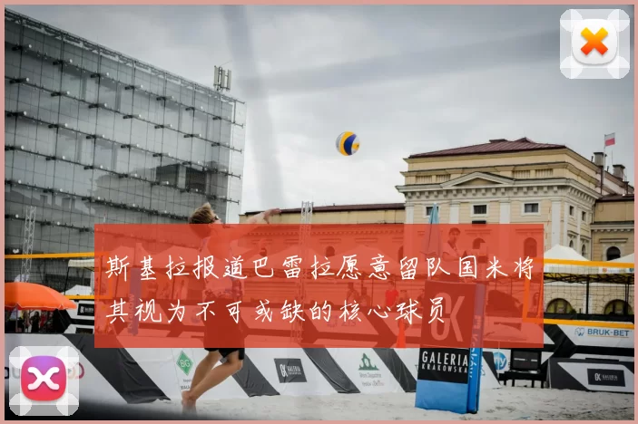 斯基拉报道巴雷拉愿意留队国米将其视为不可或缺的核心球员