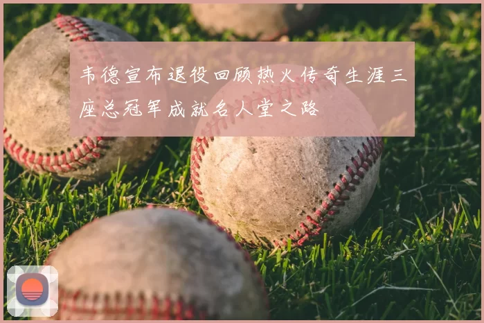 韦德宣布退役回顾热火传奇生涯三座总冠军成就名人堂之路