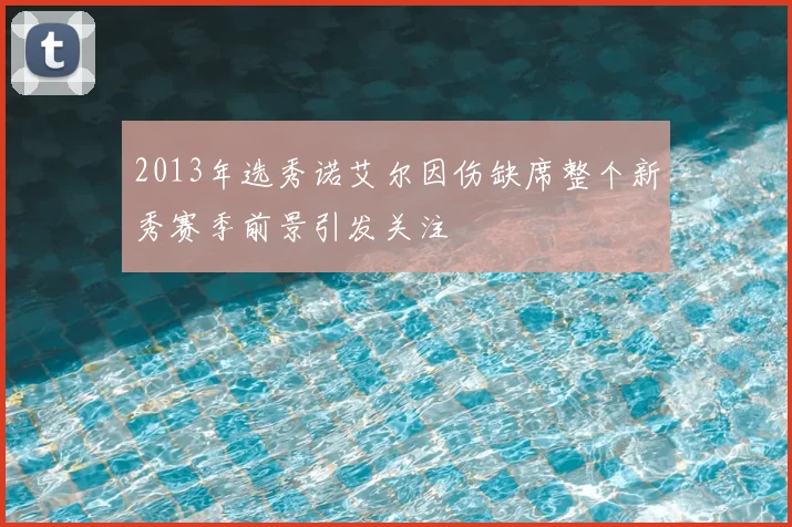 2013年选秀诺艾尔因伤缺席整个新秀赛季前景引发关注