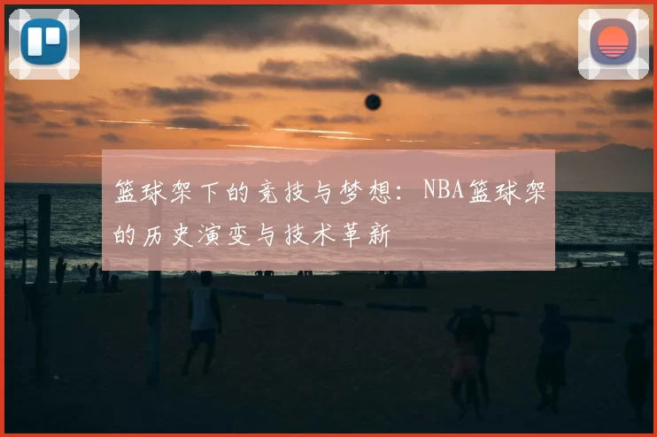 篮球架下的竞技与梦想：NBA篮球架的历史演变与技术革新