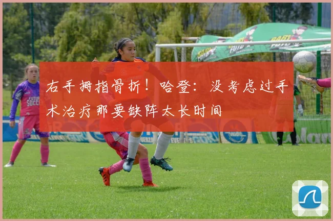 右手拇指骨折！哈登：没考虑过手术治疗那要缺阵太长时间