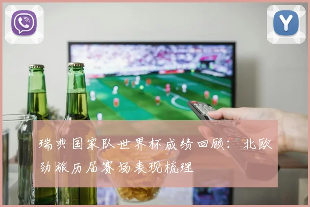 瑞典国家队世界杯成绩回顾:北欧劲旅历届赛场表现梳理