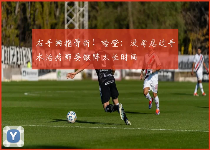 右手拇指骨折！哈登：没考虑过手术治疗那要缺阵太长时间