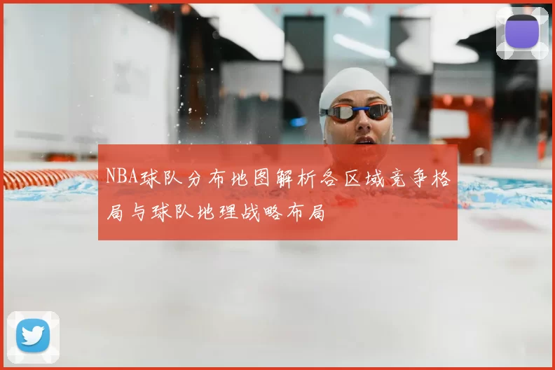 NBA球队分布地图解析各区域竞争格局与球队地理战略布局