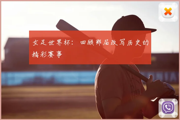 女足世界杯：回顾那届改写历史的精彩赛事