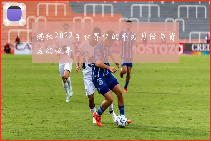 揭秘2022年世界杯的举办月份与背后的故事