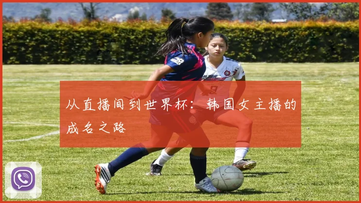 从直播间到世界杯:韩国女主播的成名之路