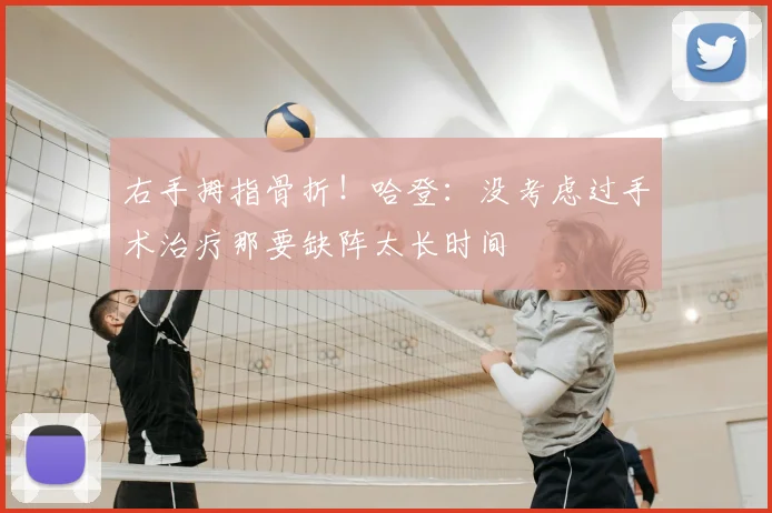 右手拇指骨折!哈登:没考虑过手术治疗那要缺阵太长时间