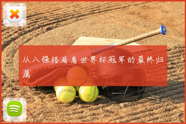 从八强格局看世界杯冠军的最终归属