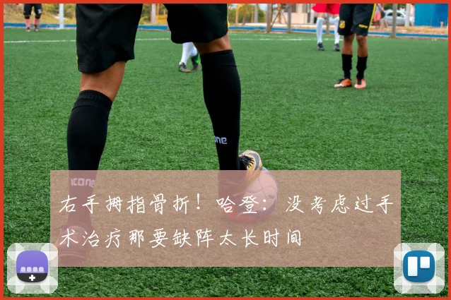 右手拇指骨折!哈登:没考虑过手术治疗那要缺阵太长时间